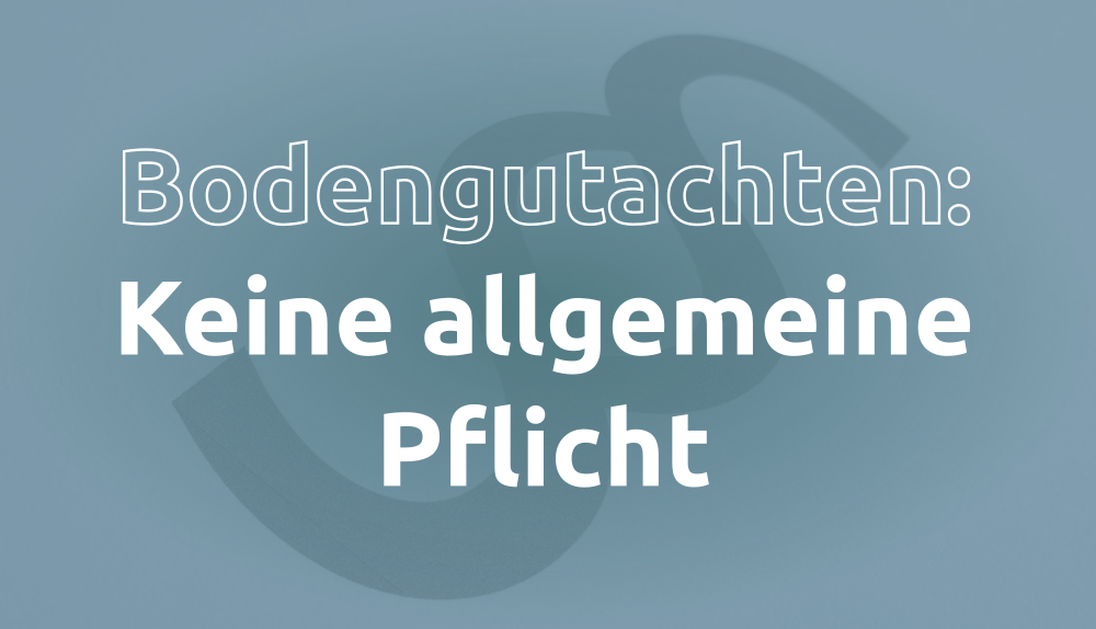 Bodengutachten: Keine allgemeine Pflicht